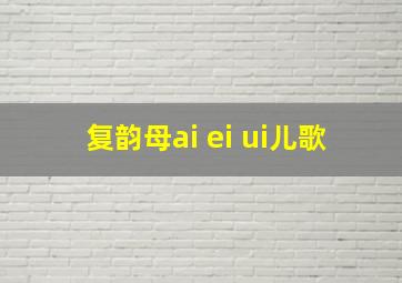 复韵母ai ei ui儿歌